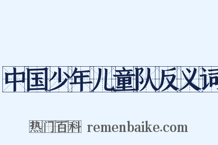 中国少年儿童队反义词是什么意思的图片